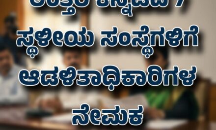 ಉತ್ತರ ಕನ್ನಡದ 7 ಸ್ಥಳೀಯ ಸಂಸ್ಥೆಗಳಿಗೆ ಆಡಳಿತಾಧಿಕಾರಿಗಳ ನೇಮಕ..?